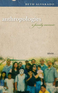 Title: Anthropologies: A Family Memoir, Author: Beth Alvarado