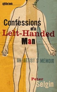 Title: Confessions of a Left-Handed Man: An Artist's Memoir, Author: Peter Selgin