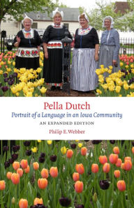 Title: Pella Dutch: Portrait of a Language in an Iowa Community, An Expanded Edition, Author: Philip E. Webber