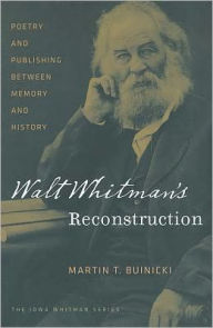 Title: Walt Whitman's Reconstruction: Poetry and Publishing between Memory and History, Author: Martin T. Buinicki