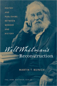 Title: Walt Whitman's Reconstruction: Poetry and Publishing between Memory and History, Author: Martin T. Buinicki