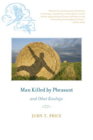 Title: Man Killed by Pheasant and Other Kinships, Author: John T Price