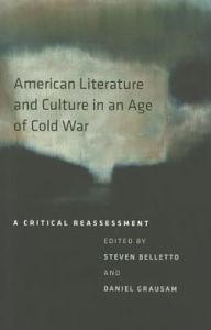 Title: American Literature and Culture in an Age of Cold War: A Critical Reassessment, Author: Steven Belletto