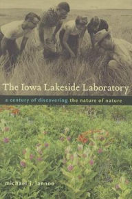 Title: The Iowa Lakeside Laboratory: A Century of Discovering the Nature of Nature, Author: Michael J. Lannoo