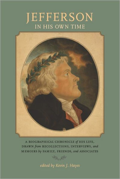 Jefferson in His Own Time: A Biographical Chronicle of His Life, Drawn from Recollections, Interviews, and Memoirs by Family, Friends, and Associates