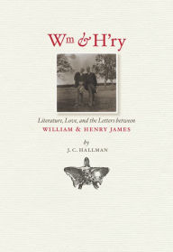 Title: Wm & H'ry: Literature, Love, and the Letters between Wiliam and Henry James, Author: J. C. Hallman