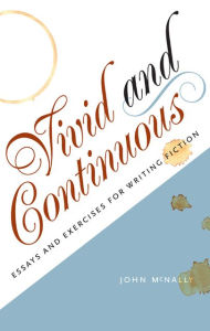 Title: Vivid and Continuous: Essays and Exercises for Writing Fiction, Author: John McNally