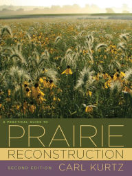 Title: A Practical Guide to Prairie Reconstruction: Second Edition, Author: Carl Kurtz