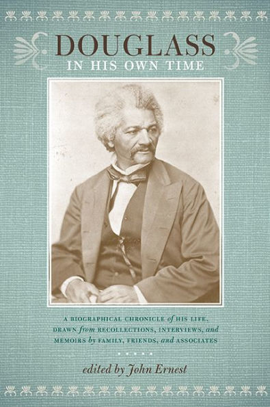 Douglass His Own Time: A Biographical Chronicle of Life, Drawn from Recollections, Interviews, and Memoirs by Family, Friends, Associates