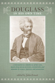 Title: Douglass in His Own Time: A Biographical Chronicle of His Life, Drawn from Recollections, Interviews, and Memoirs by Family, Friends, and Associates, Author: John Ernest