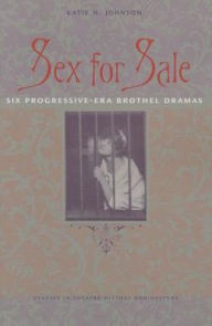 Title: Sex for Sale: Six Progressive-Era Brothel Dramas, Author: Katie N. Johnson