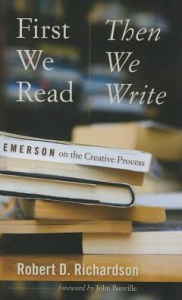 Title: First We Read, Then We Write: Emerson on the Creative Process, Author: Robert D. Richardson