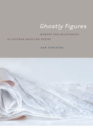 Title: Ghostly Figures: Memory and Belatedness in Postwar American Poetry, Author: Ann Keniston