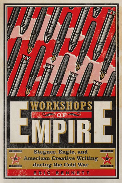 Workshops of Empire: Stegner, Engle, and American Creative Writing During the Cold War