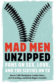 Title: Mad Men Unzipped: Fans on Sex, Love, and the Sixties on TV, Author: Karen E. Dill-Shackleford