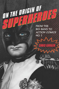 Title: On the Origin of Superheroes: From the Big Bang to Action Comics No. 1, Author: Chris Gavaler