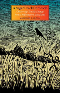 Title: A Sugar Creek Chronicle: Observing Climate Change from a Midwestern Woodland, Author: Cornelia F. Mutel