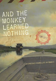 Title: And the Monkey Learned Nothing: Dispatches from a Life in Transit, Author: Tom Lutz