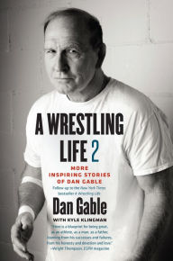 Title: A Wrestling Life 2: More Inspiring Stories of Dan Gable, Author: Dan Gable