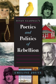 Title: Susan Glaspell's Poetics and Politics of Rebellion, Author: Emeline Jouve