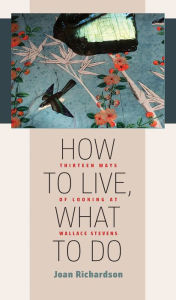 Title: How to Live, What to Do: Thirteen Ways of Looking at Wallace Stevens, Author: Joan Richardson