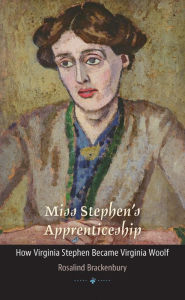 Title: Miss Stephen's Apprenticeship: How Virginia Stephen Became Virginia Woolf, Author: Rosalind Brackenbury