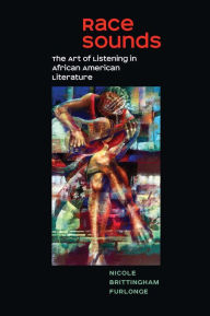 Title: Race Sounds: The Art of Listening in African American Literature, Author: Nicole Brittingham Furlonge