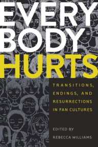 Title: Everybody Hurts: Transitions, Endings, and Resurrections in Fan Cultures, Author: Rebecca Williams