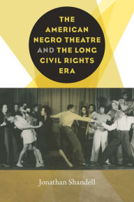 Title: The American Negro Theatre and the Long Civil RIghts Era, Author: Jonathan Shandell