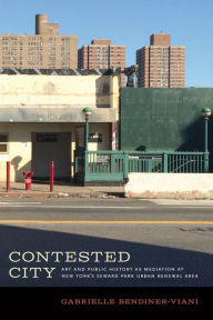 Title: Contested City: Art and Public History as Mediation at New York's Seward Park Urban Renewal Area, Author: Gabrielle Bendiner-Viani
