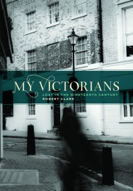 Title: My Victorians: Lost in the Nineteenth Century, Author: Robert Clark