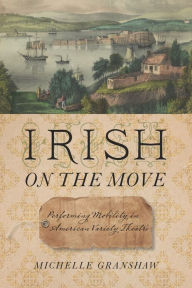 Title: Irish on the Move: Performing Mobility in American Variety Theatre, Author: Michelle Granshaw