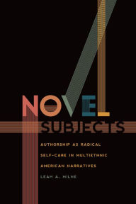 Title: Novel Subjects: Authorship as Radical Self-Care in Multiethnic American Narratives, Author: Leah A. Milne