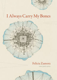 Title: I Always Carry My Bones, Author: Felicia Zamora