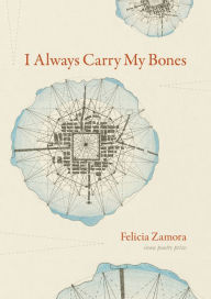 Title: I Always Carry My Bones, Author: Felicia Zamora