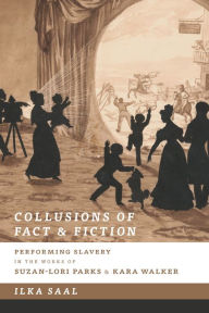 Title: Collusions of Fact and Fiction: Performing Slavery in the Works of Suzan-Lori Parks and Kara Walker, Author: Ilka Saal