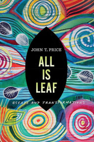 Free kindle book downloads torrents All Is Leaf: Essays and Transformations by John T Price  (English literature)