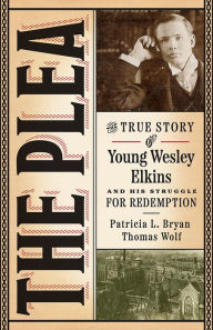 Title: The Plea: The True Story of Young Wesley Elkins and His Struggle for Redemption, Author: Patricia L. Bryan