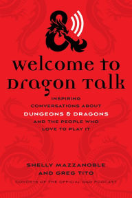 Title: Welcome to Dragon Talk: Inspiring Conversations about Dungeons & Dragons and the People Who Love to Play It, Author: Shelly Mazzanoble