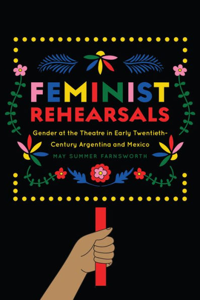 Feminist Rehearsals: Gender at the Theatre Early Twentieth-Century Argentina and Mexico