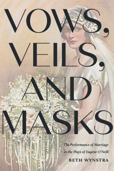 Vows, Veils, and Masks: the Performance of Marriage Plays Eugene O'Neill