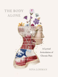 Title: The Body Alone: A Lyrical Articulation of Chronic Pain, Author: Nina Lohman