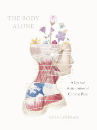 Title: The Body Alone: A Lyrical Articulation of Chronic Pain, Author: Nina Lohman