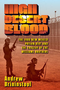 Title: High Desert Blood: The 1980 New Mexico Prison Riot and the Tragedy of the Williams Brothers, Author: Andrew Brininstool