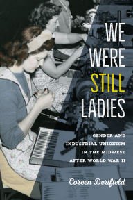 Title: We Were Still Ladies: Gender and Industrial Unionism in the Midwest after World War II, Author: Coreen Derifield