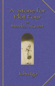 Title: A Stone for Plot Four: Or Mendez, a Quest, Author: John Igo
