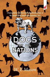 Title: Dogs of All Nations: A Representative Collection of All Known Breeds of Dogs at The Panama-Pacific International Exposition, 1915, Author: W E Mason