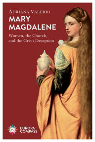 Title: Mary Magdalene: Women, the Church, and the Great Deception, Author: Adriana Valerio