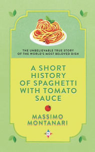 Title: A Short History of Spaghetti with Tomato Sauce, Author: Massimo Montanari