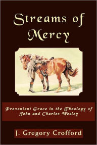 Title: Streams of Mercy: Prevenient Grace in the Theology of John and Charles Wesley, Author: J Gregory Crofford